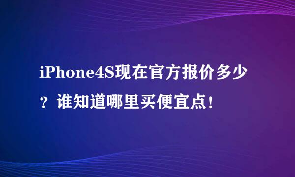 iPhone4S现在官方报价多少？谁知道哪里买便宜点！