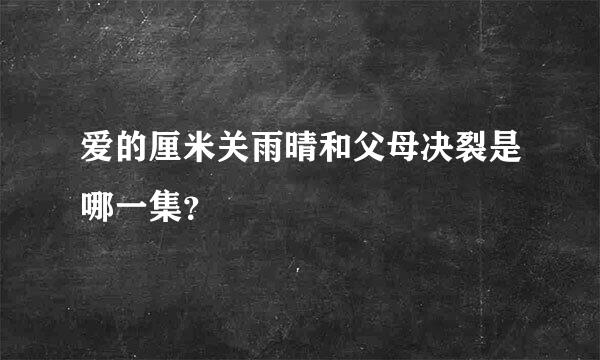 爱的厘米关雨晴和父母决裂是哪一集？