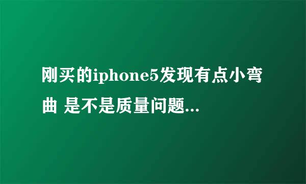 刚买的iphone5发现有点小弯曲 是不是质量问题 有什么相关文件