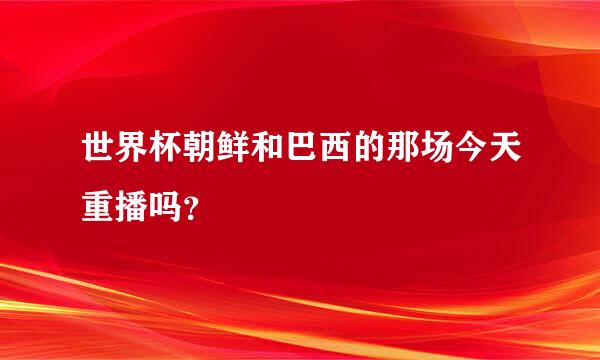 世界杯朝鲜和巴西的那场今天重播吗？