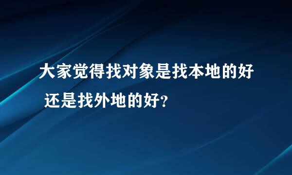 大家觉得找对象是找本地的好 还是找外地的好？