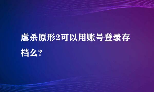 虐杀原形2可以用账号登录存档么?