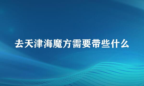 去天津海魔方需要带些什么