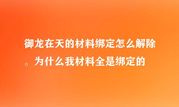 御龙在天的材料绑定怎么解除。为什么我材料全是绑定的