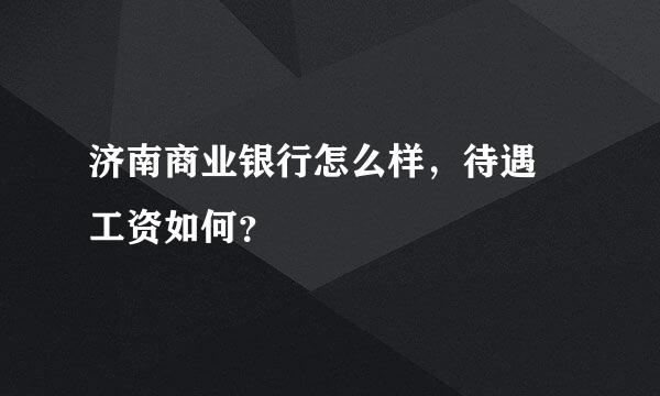 济南商业银行怎么样，待遇 工资如何？