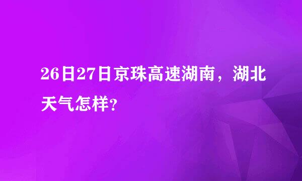 26日27日京珠高速湖南，湖北天气怎样？