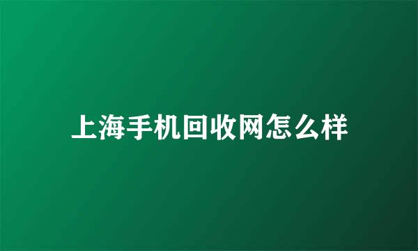 上海手机回收网怎么样