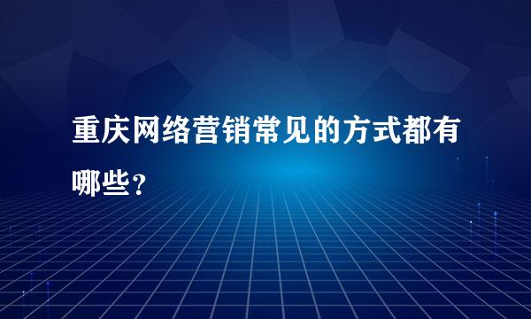 重庆网络营销常见的方式都有哪些？