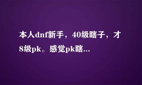 本人dnf新手，40级瞎子，才8级pk。感觉pk瞎子好垃圾啊，是装备太差么。求技能加点，还有首选释放速度么？