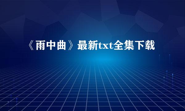 《雨中曲》最新txt全集下载