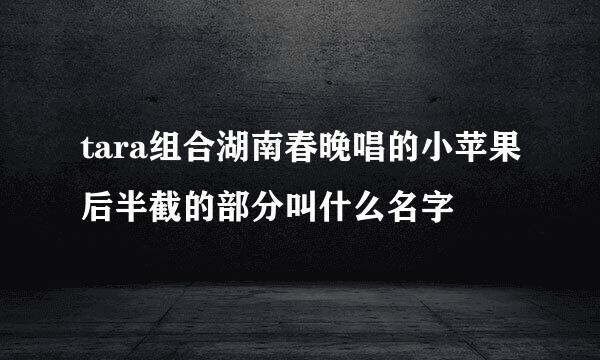 tara组合湖南春晚唱的小苹果后半截的部分叫什么名字