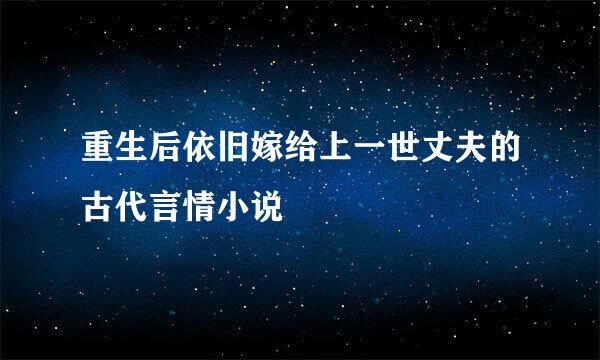 重生后依旧嫁给上一世丈夫的古代言情小说