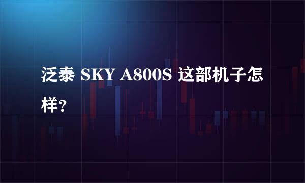 泛泰 SKY A800S 这部机子怎样？