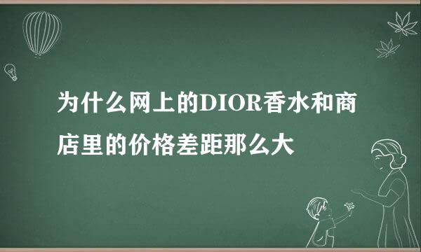 为什么网上的DIOR香水和商店里的价格差距那么大