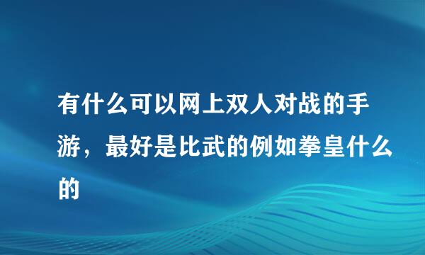 有什么可以网上双人对战的手游，最好是比武的例如拳皇什么的