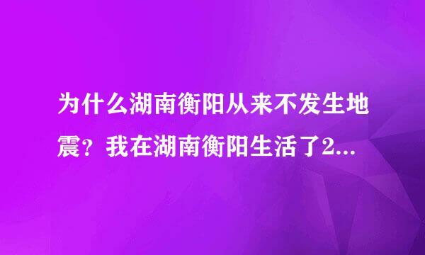 为什么湖南衡阳从来不发生地震？我在湖南衡阳生活了22年，从来没碰到过地震，以后可能会地震吗