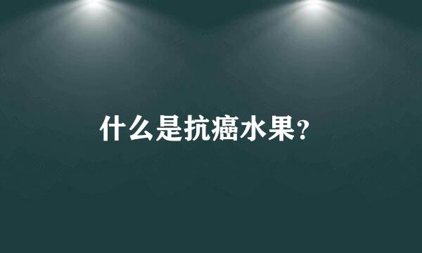 什么是抗癌水果？