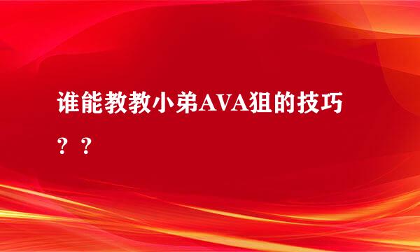 谁能教教小弟AVA狙的技巧？？