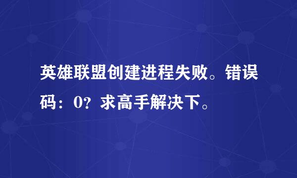 英雄联盟创建进程失败。错误码：0？求高手解决下。