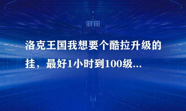 洛克王国我想要个酷拉升级的挂，最好1小时到100级的，不能的，不采纳。我急……呀，跪求