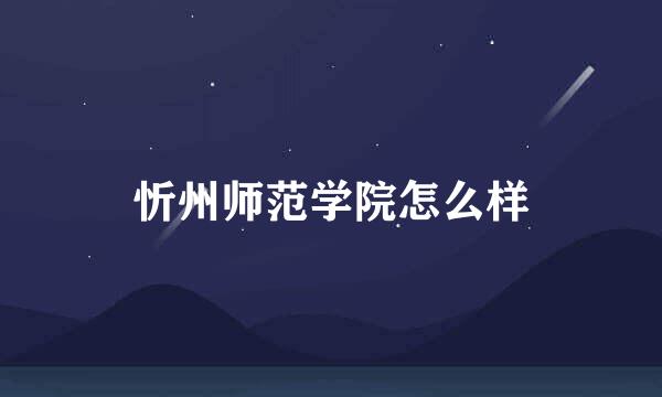 忻州师范学院怎么样