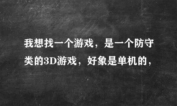 我想找一个游戏，是一个防守类的3D游戏，好象是单机的，