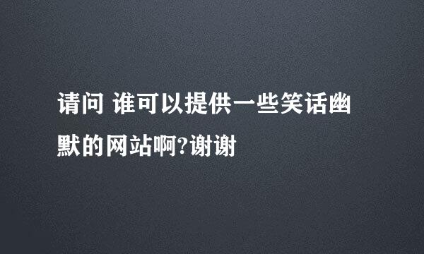 请问 谁可以提供一些笑话幽默的网站啊?谢谢