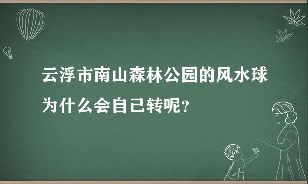 云浮市南山森林公园的风水球为什么会自己转呢？