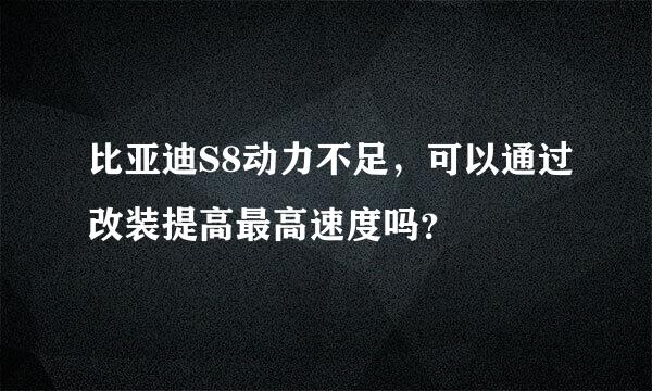 比亚迪S8动力不足，可以通过改装提高最高速度吗？