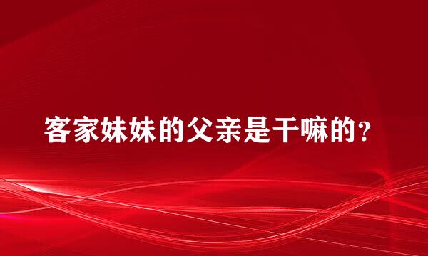 客家妹妹的父亲是干嘛的？