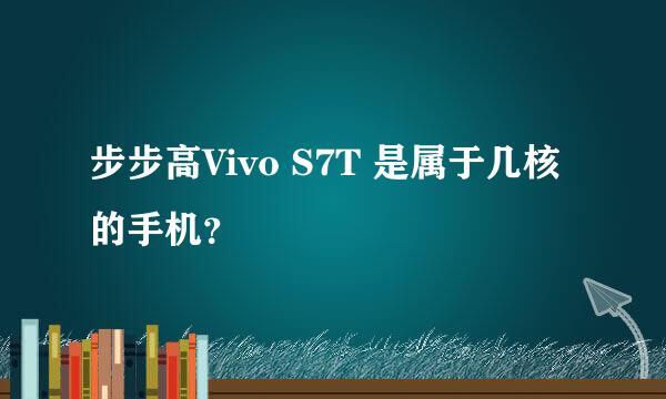 步步高Vivo S7T 是属于几核的手机？