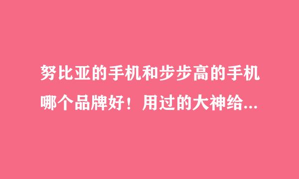 努比亚的手机和步步高的手机哪个品牌好！用过的大神给个答案！