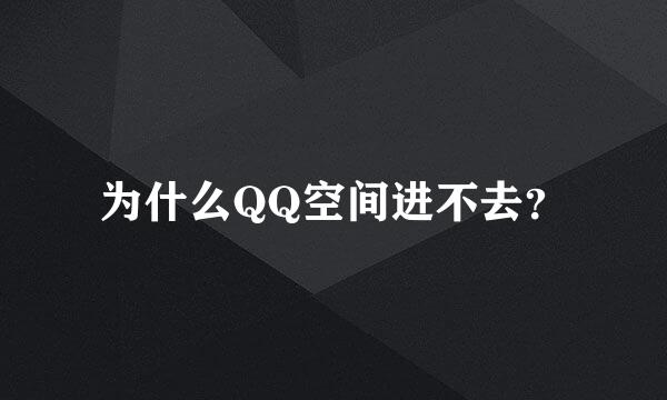 为什么QQ空间进不去？