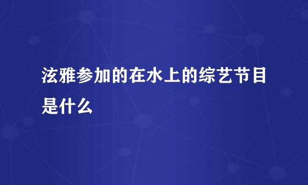 泫雅参加的在水上的综艺节目是什么