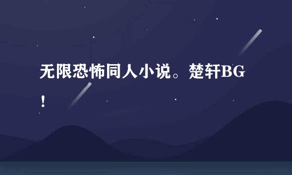 无限恐怖同人小说。楚轩BG！