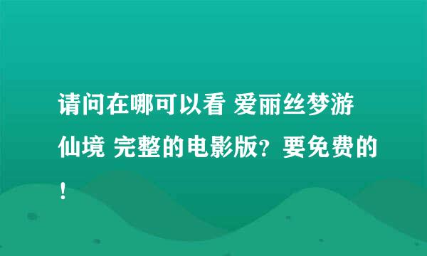 请问在哪可以看 爱丽丝梦游仙境 完整的电影版？要免费的！