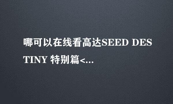 哪可以在线看高达SEED DESTINY 特别篇<<自由的代价>>和<<命运之剑>>???