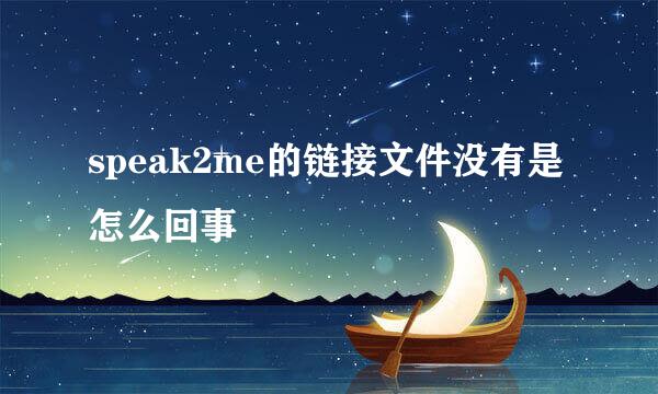 speak2me的链接文件没有是怎么回事