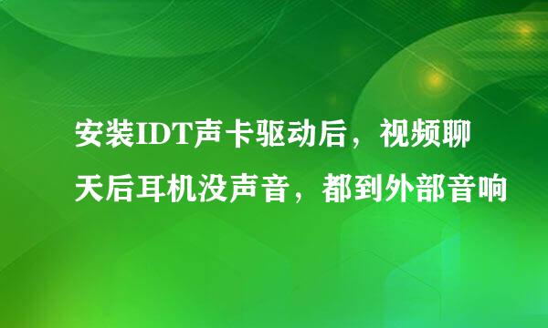 安装IDT声卡驱动后，视频聊天后耳机没声音，都到外部音响