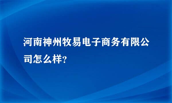 河南神州牧易电子商务有限公司怎么样？