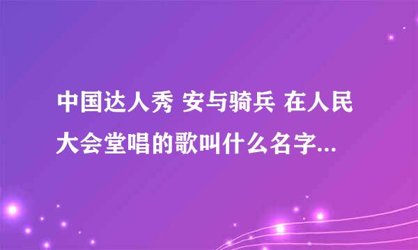 中国达人秀 安与骑兵 在人民大会堂唱的歌叫什么名字？ 一朵花，一棵树.......