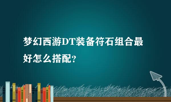 梦幻西游DT装备符石组合最好怎么搭配？