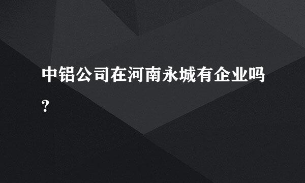 中铝公司在河南永城有企业吗？