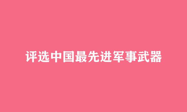 评选中国最先进军事武器