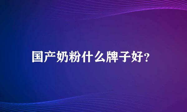 国产奶粉什么牌子好？