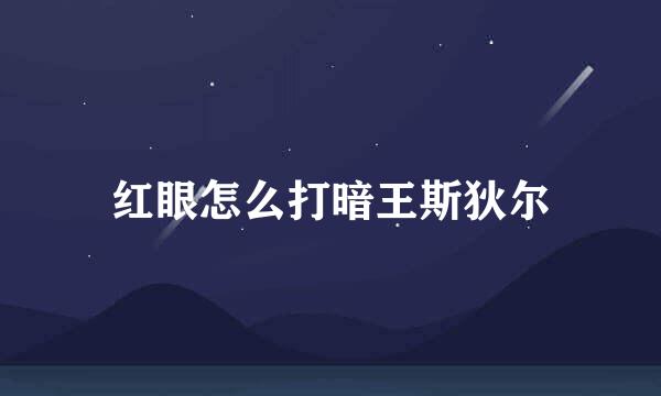 红眼怎么打暗王斯狄尔