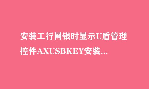 安装工行网银时显示U盾管理控件AXUSBKEY安装失败是什么原因