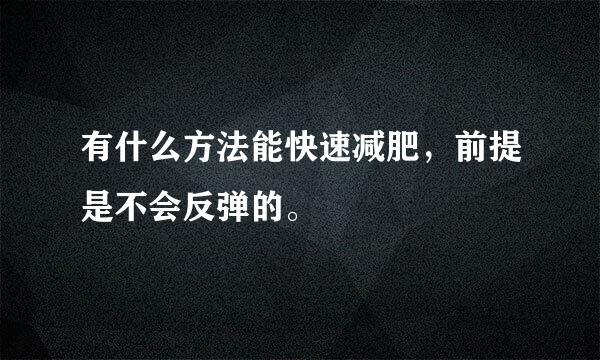 有什么方法能快速减肥，前提是不会反弹的。