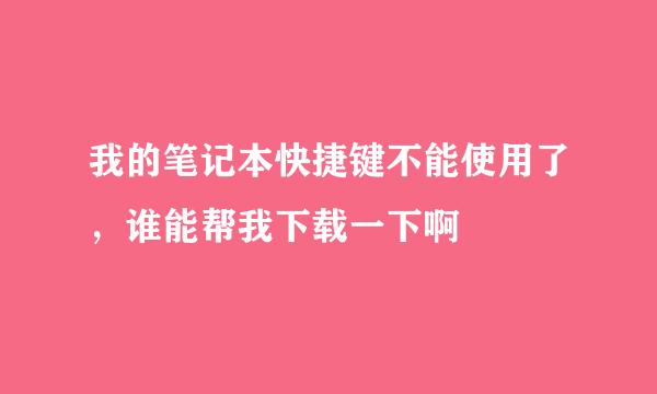 我的笔记本快捷键不能使用了，谁能帮我下载一下啊