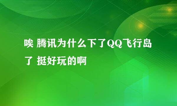 唉 腾讯为什么下了QQ飞行岛了 挺好玩的啊